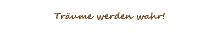 Träume werden wahr!
